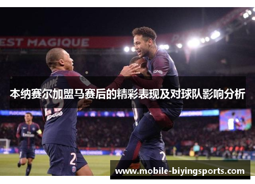 本纳赛尔加盟马赛后的精彩表现及对球队影响分析 本纳赛尔加盟马赛后的精彩表现及对球队影响分析