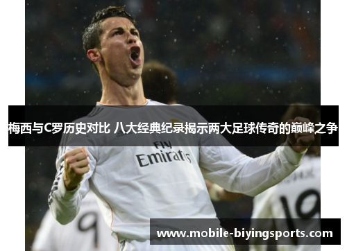 梅西与C罗历史对比 八大经典纪录揭示两大足球传奇的巅峰之争 梅西与C罗历史对比 八大经典纪录揭示两大足球传奇的巅峰之争