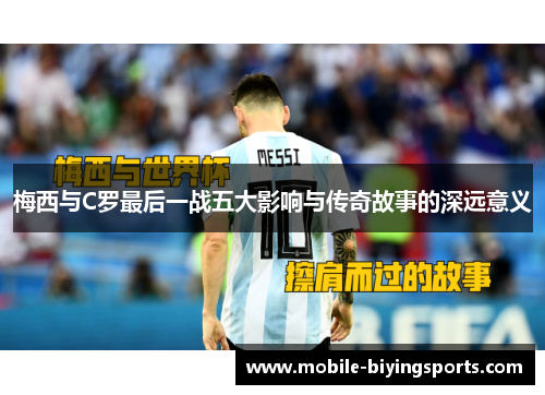 梅西与C罗最后一战五大影响与传奇故事的深远意义 梅西与C罗最后一战五大影响与传奇故事的深远意义