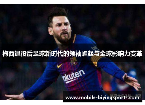 梅西退役后足球新时代的领袖崛起与全球影响力变革 梅西退役后足球新时代的领袖崛起与全球影响力变革