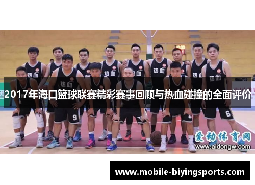 2017年海口篮球联赛精彩赛事回顾与热血碰撞的全面评价 2017年海口篮球联赛精彩赛事回顾与热血碰撞的全面评价