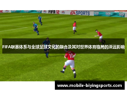 FIFA联赛体系与全球足球文化的融合及其对世界体育格局的深远影响 FIFA联赛体系与全球足球文化的融合及其对世界体育格局的深远影响