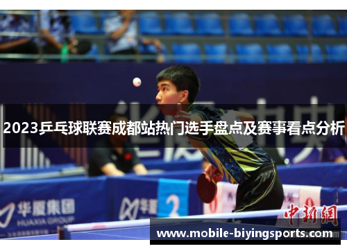 2023乒乓球联赛成都站热门选手盘点及赛事看点分析 2023乒乓球联赛成都站热门选手盘点及赛事看点分析