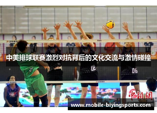 中美排球联赛激烈对抗背后的文化交流与激情碰撞 中美排球联赛激烈对抗背后的文化交流与激情碰撞