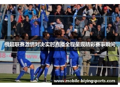 俄超联赛激情对决实时直播全程呈现精彩赛事瞬间 俄超联赛激情对决实时直播全程呈现精彩赛事瞬间