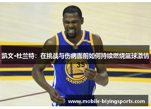 凯文·杜兰特:在挑战与伤病面前如何持续燃烧篮球激情 凯文·杜兰特:在挑战与伤病面前如何持续燃烧篮球激情