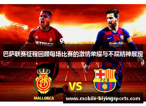 巴萨联赛征程回顾每场比赛的激情荣耀与不屈精神展现 巴萨联赛征程回顾每场比赛的激情荣耀与不屈精神展现