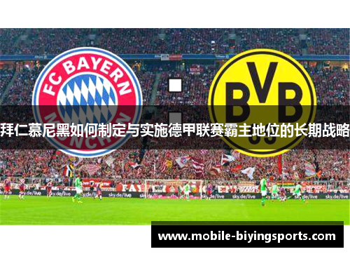拜仁慕尼黑如何制定与实施德甲联赛霸主地位的长期战略 拜仁慕尼黑如何制定与实施德甲联赛霸主地位的长期战略