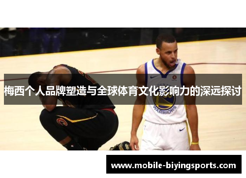 梅西个人品牌塑造与全球体育文化影响力的深远探讨 梅西个人品牌塑造与全球体育文化影响力的深远探讨