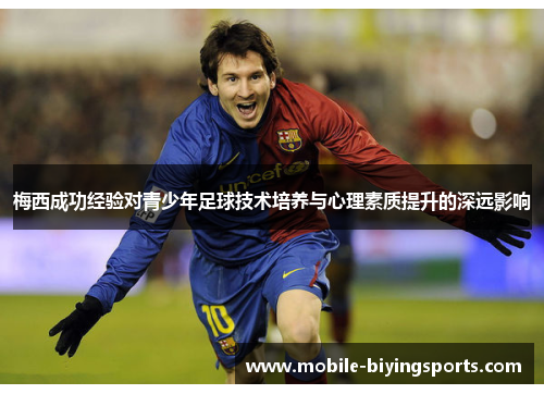 梅西成功经验对青少年足球技术培养与心理素质提升的深远影响 梅西成功经验对青少年足球技术培养与心理素质提升的深远影响