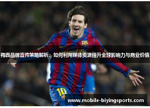 梅西品牌宣传策略解析:如何利用媒体资源提升全球影响力与商业价值 梅西品牌宣传策略解析:如何利用媒体资源提升全球影响力与商业价值