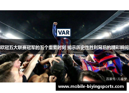 欧冠五大联赛冠军的五个重要时刻 揭示历史性胜利背后的精彩瞬间 欧冠五大联赛冠军的五个重要时刻 揭示历史性胜利背后的精彩瞬间