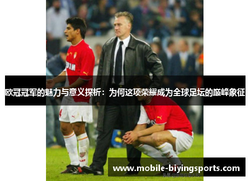 欧冠冠军的魅力与意义探析:为何这项荣耀成为全球足坛的巅峰象征 欧冠冠军的魅力与意义探析:为何这项荣耀成为全球足坛的巅峰象征