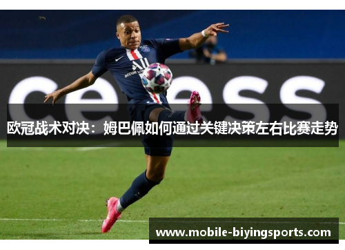 欧冠战术对决:姆巴佩如何通过关键决策左右比赛走势 欧冠战术对决:姆巴佩如何通过关键决策左右比赛走势