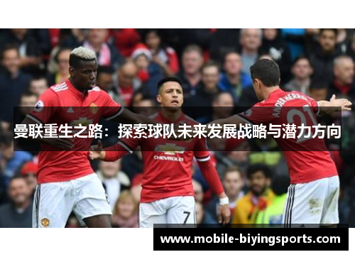曼联重生之路:探索球队未来发展战略与潜力方向 曼联重生之路:探索球队未来发展战略与潜力方向