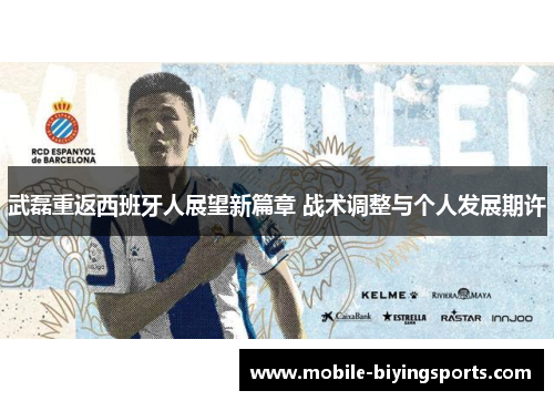 武磊重返西班牙人展望新篇章 战术调整与个人发展期许 武磊重返西班牙人展望新篇章 战术调整与个人发展期许