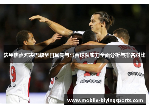 法甲焦点对决巴黎圣日耳曼与马赛球队实力全面分析与排名对比 法甲焦点对决巴黎圣日耳曼与马赛球队实力全面分析与排名对比