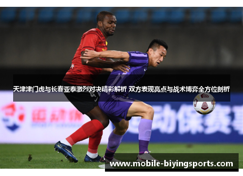 天津津门虎与长春亚泰激烈对决精彩解析 双方表现亮点与战术博弈全方位剖析 天津津门虎与长春亚泰激烈对决精彩解析 双方表现亮点与战术博弈全方位剖析