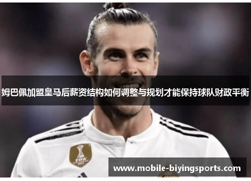 姆巴佩加盟皇马后薪资结构如何调整与规划才能保持球队财政平衡 姆巴佩加盟皇马后薪资结构如何调整与规划才能保持球队财政平衡