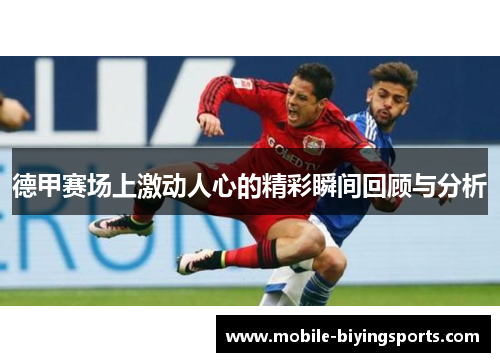 德甲赛场上激动人心的精彩瞬间回顾与分析 德甲赛场上激动人心的精彩瞬间回顾与分析