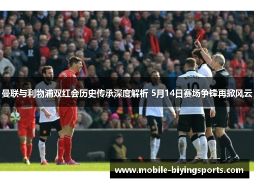曼联与利物浦双红会历史传承深度解析 5月14日赛场争锋再掀风云 曼联与利物浦双红会历史传承深度解析 5月14日赛场争锋再掀风云