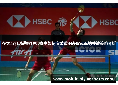 在大马羽球超级1000赛中如何突破重围夺取冠军的关键策略分析