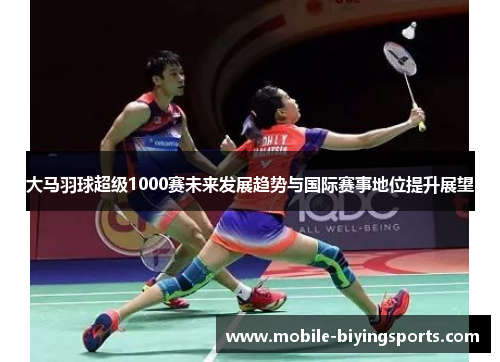 大马羽球超级1000赛未来发展趋势与国际赛事地位提升展望 大马羽球超级1000赛未来发展趋势与国际赛事地位提升展望