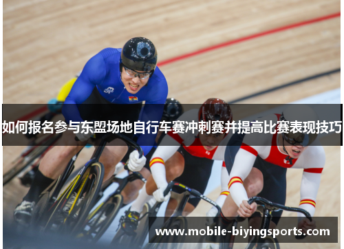 如何报名参与东盟场地自行车赛冲刺赛并提高比赛表现技巧 如何报名参与东盟场地自行车赛冲刺赛并提高比赛表现技巧