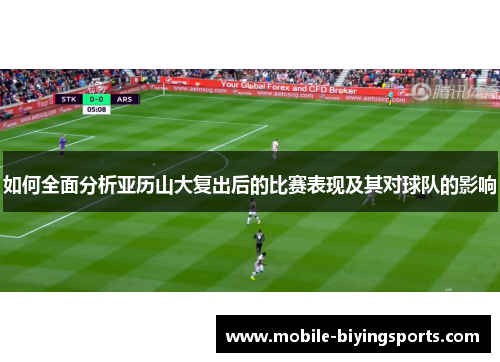 如何全面分析亚历山大复出后的比赛表现及其对球队的影响 如何全面分析亚历山大复出后的比赛表现及其对球队的影响