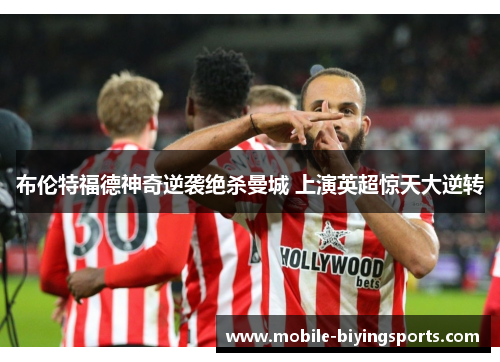 布伦特福德神奇逆袭绝杀曼城 上演英超惊天大逆转 布伦特福德神奇逆袭绝杀曼城 上演英超惊天大逆转