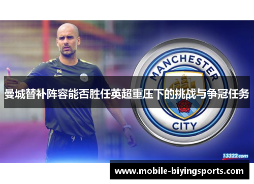 曼城替补阵容能否胜任英超重压下的挑战与争冠任务 曼城替补阵容能否胜任英超重压下的挑战与争冠任务