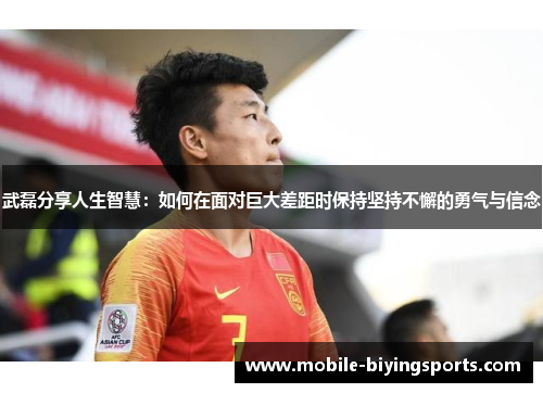武磊分享人生智慧:如何在面对巨大差距时保持坚持不懈的勇气与信念 武磊分享人生智慧:如何在面对巨大差距时保持坚持不懈的勇气与信念