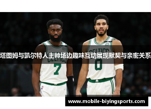 塔图姆与凯尔特人主帅场边趣味互动展现默契与亲密关系 塔图姆与凯尔特人主帅场边趣味互动展现默契与亲密关系