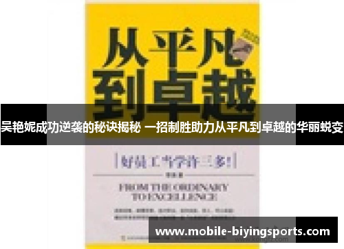 吴艳妮成功逆袭的秘诀揭秘 一招制胜助力从平凡到卓越的华丽蜕变 吴艳妮成功逆袭的秘诀揭秘 一招制胜助力从平凡到卓越的华丽蜕变