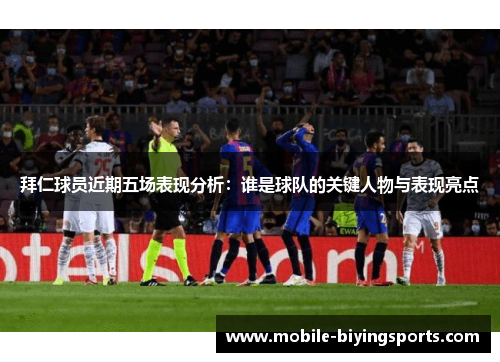 拜仁球员近期五场表现分析:谁是球队的关键人物与表现亮点 拜仁球员近期五场表现分析:谁是球队的关键人物与表现亮点