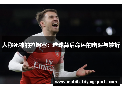 人称死神的拉姆塞:进球背后命运的幽深与转折 人称死神的拉姆塞:进球背后命运的幽深与转折