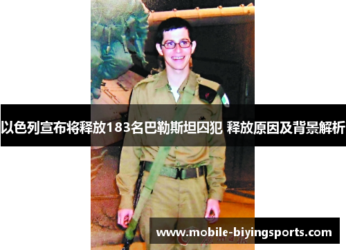 以色列宣布将释放183名巴勒斯坦囚犯 释放原因及背景解析 以色列宣布将释放183名巴勒斯坦囚犯 释放原因及背景解析