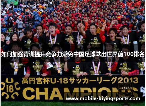 如何加强青训提升竞争力避免中国足球跌出世界前100排名 如何加强青训提升竞争力避免中国足球跌出世界前100排名