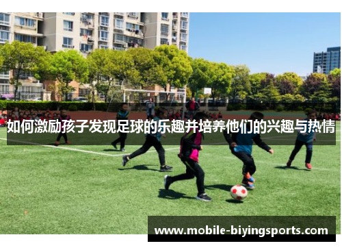 如何激励孩子发现足球的乐趣并培养他们的兴趣与热情