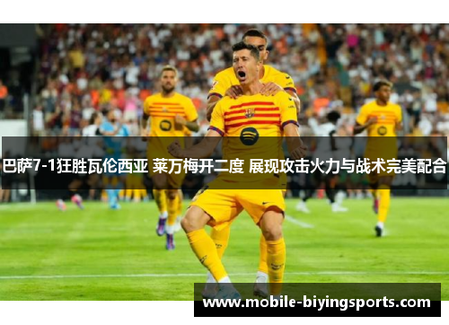 巴萨7-1狂胜瓦伦西亚 莱万梅开二度 展现攻击火力与战术完美配合 巴萨7-1狂胜瓦伦西亚 莱万梅开二度 展现攻击火力与战术完美配合