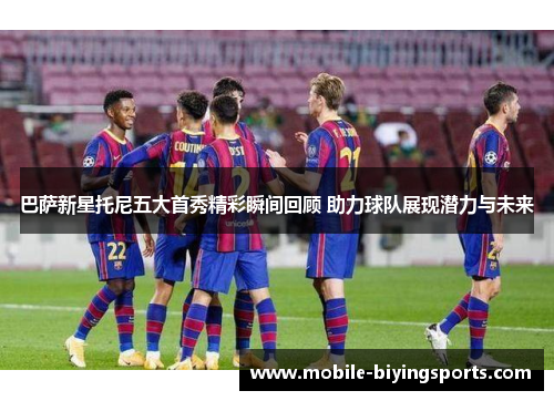 巴萨新星托尼五大首秀精彩瞬间回顾 助力球队展现潜力与未来 巴萨新星托尼五大首秀精彩瞬间回顾 助力球队展现潜力与未来