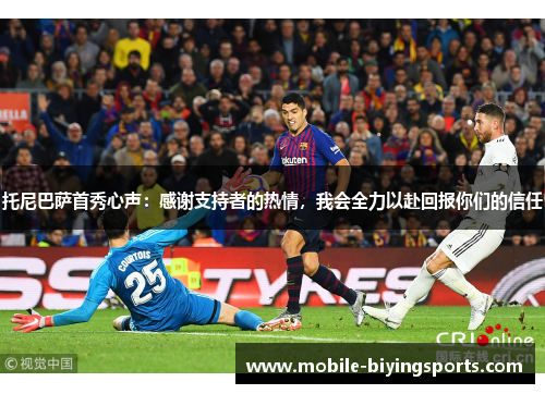 托尼巴萨首秀心声:感谢支持者的热情,我会全力以赴回报你们的信任 托尼巴萨首秀心声:感谢支持者的热情,我会全力以赴回报你们的信任
