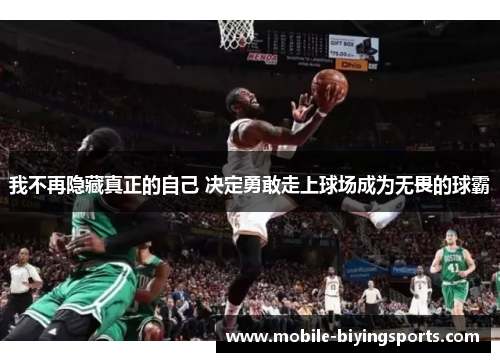 我不再隐藏真正的自己 决定勇敢走上球场成为无畏的球霸 我不再隐藏真正的自己 决定勇敢走上球场成为无畏的球霸