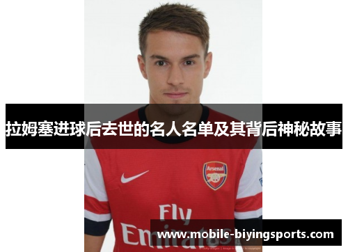 拉姆塞进球后去世的名人名单及其背后神秘故事 拉姆塞进球后去世的名人名单及其背后神秘故事