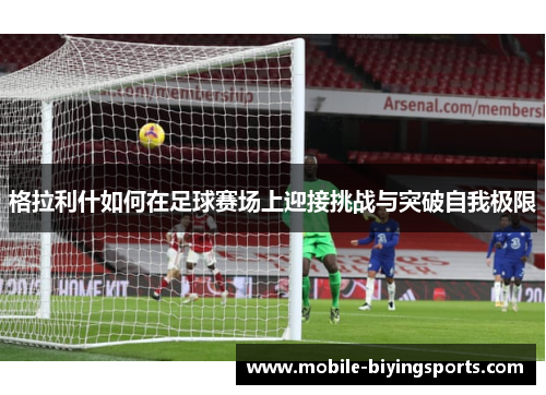 格拉利什如何在足球赛场上迎接挑战与突破自我极限 格拉利什如何在足球赛场上迎接挑战与突破自我极限