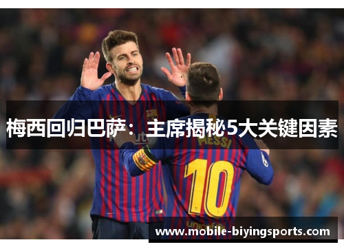 梅西回归巴萨:主席揭秘5大关键因素 梅西回归巴萨:主席揭秘5大关键因素