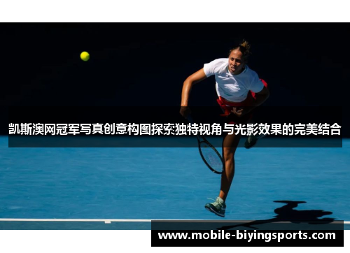 凯斯澳网冠军写真创意构图探索独特视角与光影效果的完美结合 凯斯澳网冠军写真创意构图探索独特视角与光影效果的完美结合