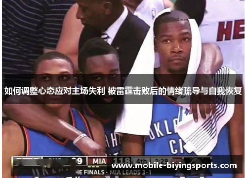 如何调整心态应对主场失利 被雷霆击败后的情绪疏导与自我恢复 如何调整心态应对主场失利 被雷霆击败后的情绪疏导与自我恢复