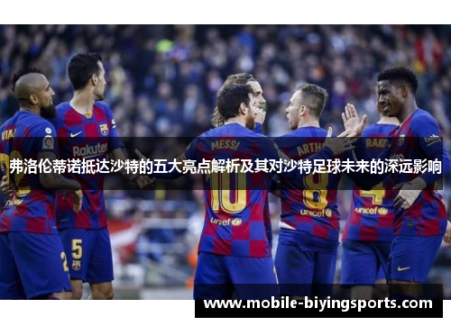 弗洛伦蒂诺抵达沙特的五大亮点解析及其对沙特足球未来的深远影响 弗洛伦蒂诺抵达沙特的五大亮点解析及其对沙特足球未来的深远影响