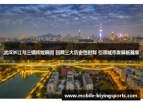 武汉长江与三镇辉煌瞬间 回顾三大历史性时刻 引领城市发展新篇章 武汉长江与三镇辉煌瞬间 回顾三大历史性时刻 引领城市发展新篇章